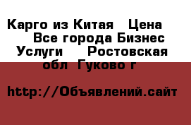 Карго из Китая › Цена ­ 100 - Все города Бизнес » Услуги   . Ростовская обл.,Гуково г.